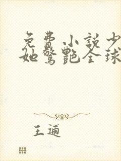 免费小说少夫人她惊艳全球了