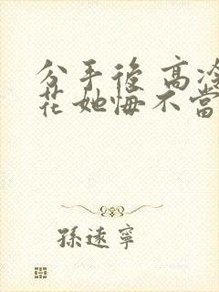 分手后 高冷校花她悔不当初