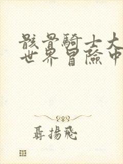 骸骨骑士大人异世界冒险中动漫免费看