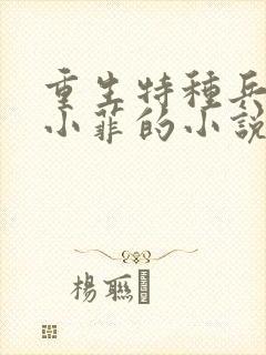 重生特种兵娶杜小菲的小说