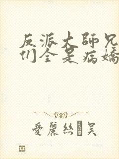 反派大师兄师妹们全是病娇番外