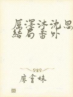 厉泽沐沈思容大结局番外