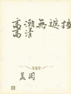 高潮无遮挡毛片高清