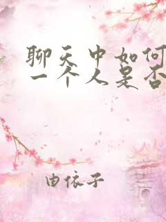 聊天中如何判断一个人是否喜欢你