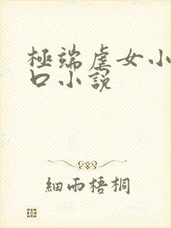 极端虐女小说重口小说