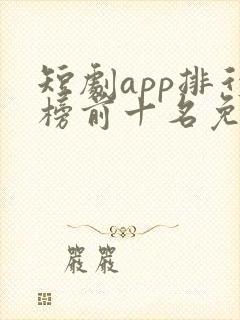 短剧app排行榜前十名免费