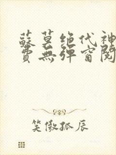 苏莫绝代神主免费无弹窗阅读全文