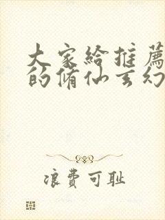 大家给推荐好看的修仙玄幻小说