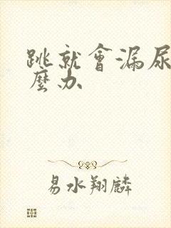 跳就会漏尿是怎么办