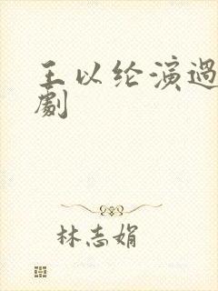 王以纶演过哪些剧