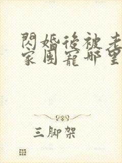 闪婚后被老公全家团宠哪里可以看免费全集