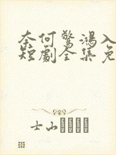 奈何惊鸿入我心短剧全集免费观看