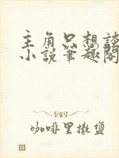 主角只想谈恋爱小说笔趣阁