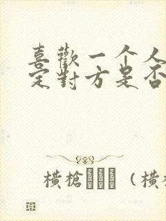 喜欢一个人不确定对方是否喜欢自己