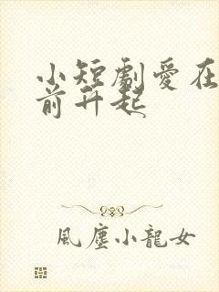 小短剧爱在黎明前升起