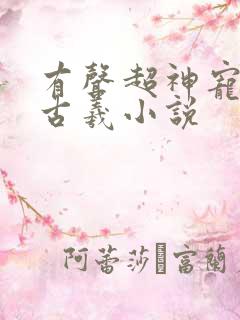 有声超神宠兽店古羲小说