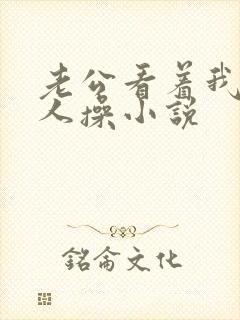 老公看着我被别人操小说