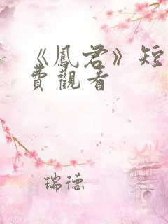 《凤君》短剧免费观看