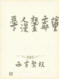 恶人想要抢救一下漫画哪里免费