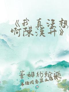 《我真没想重生啊陈汉升》阅读全文