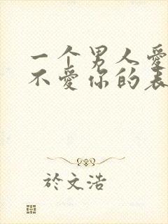 一个男人爱你和不爱你的表现