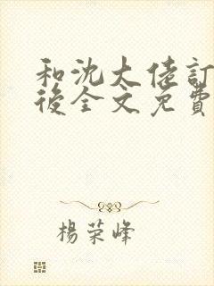 和沈大佬订婚以后全文免费阅读