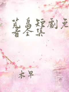 荒岛短剧免费观看全集