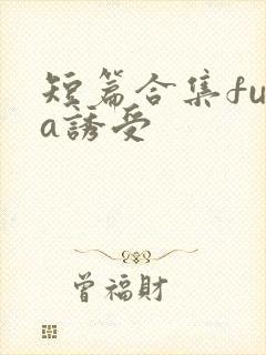 短篇合集futa诱受