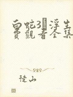 白蛇3·浮生免费观看全集