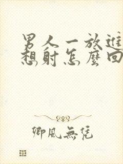 男人一放进去就想射怎么回事