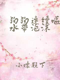 狗狗连续呕吐黄水带泡沫