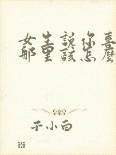 女生说你喜欢我那里该怎么回答