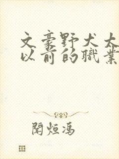 文豪野犬太宰治以前的职业