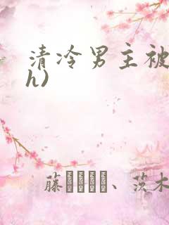 清冷男主被强(h)