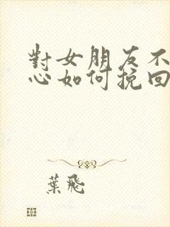 对女朋友不够关心如何挽回