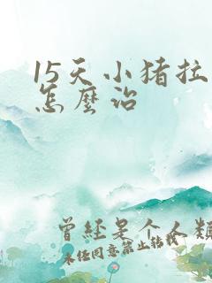 15天小猪拉稀怎么治