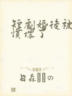 短剧婚后被大佬惯坏了