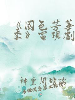 《国色芳华第二季》电视剧免费观看