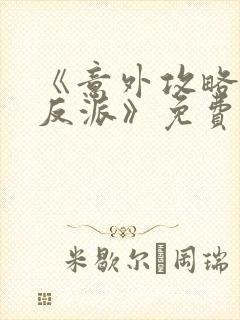 《意外攻略疯批反派》免费阅读