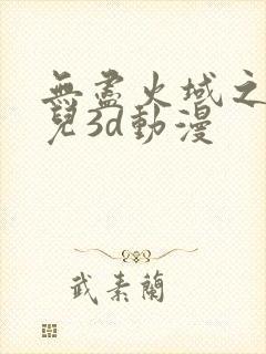 无尽火域之萧薰儿3d动漫