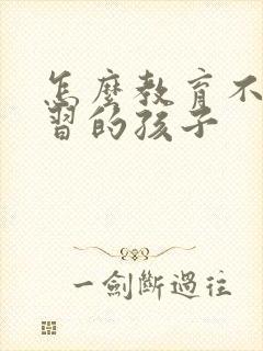 怎么教育不爱学习的孩子