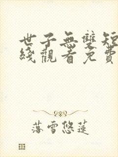 世子无双短剧在线观看免费全集