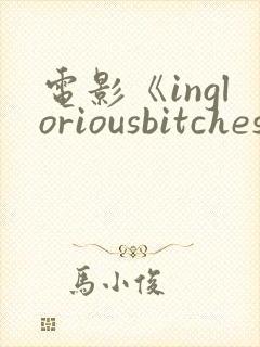 电影《ingloriousbitches》在线观看