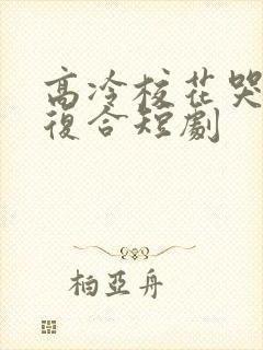 高冷校花哭着求复合短剧