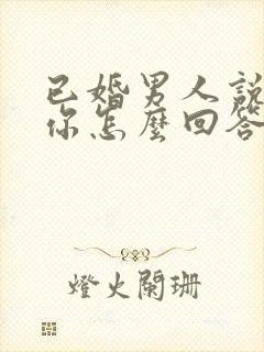 已婚男人说喜欢你怎么回答