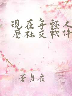 现在年轻人玩什么社交软件