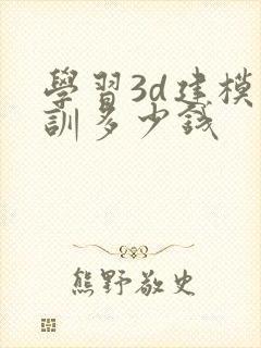 学习3d建模培训多少钱