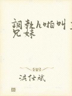 调教h啪叫主人兄妹