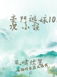豪门逃嫁101次 小说