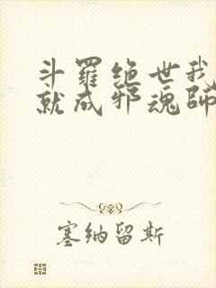 斗罗绝世我怎么就成邪魂师了笔趣阁